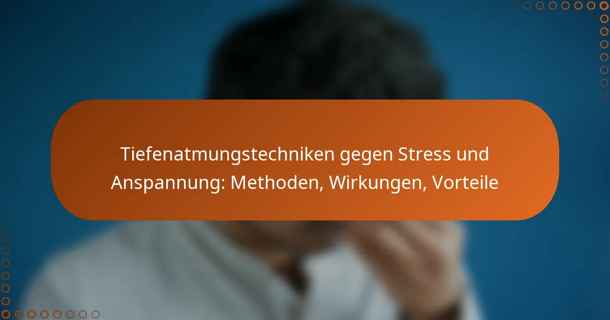 Tiefenatmungstechniken gegen Stress und Anspannung: Methoden, Wirkungen, Vorteile