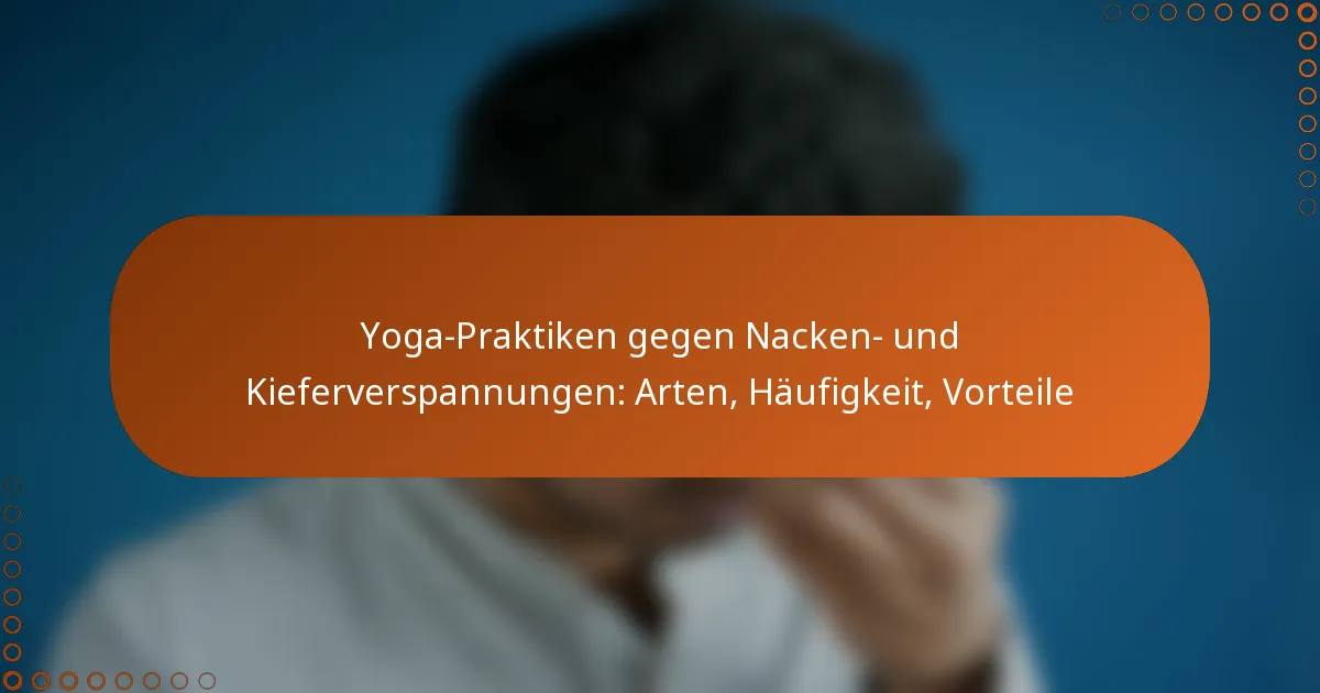 Yoga-Praktiken gegen Nacken- und Kieferverspannungen: Arten, Häufigkeit, Vorteile