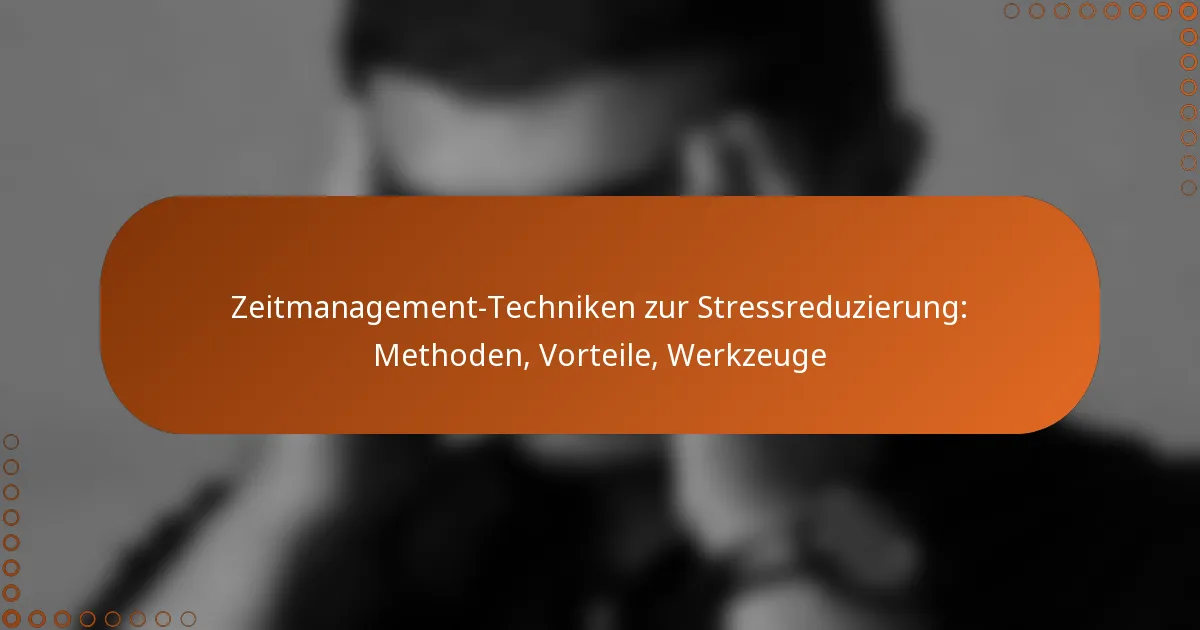Zeitmanagement-Techniken zur Stressreduzierung: Methoden, Vorteile, Werkzeuge