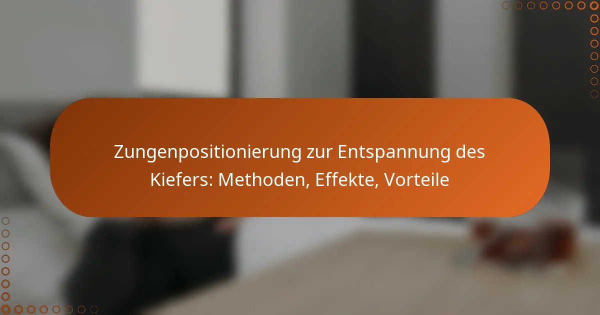 Zungenpositionierung zur Entspannung des Kiefers: Methoden, Effekte, Vorteile