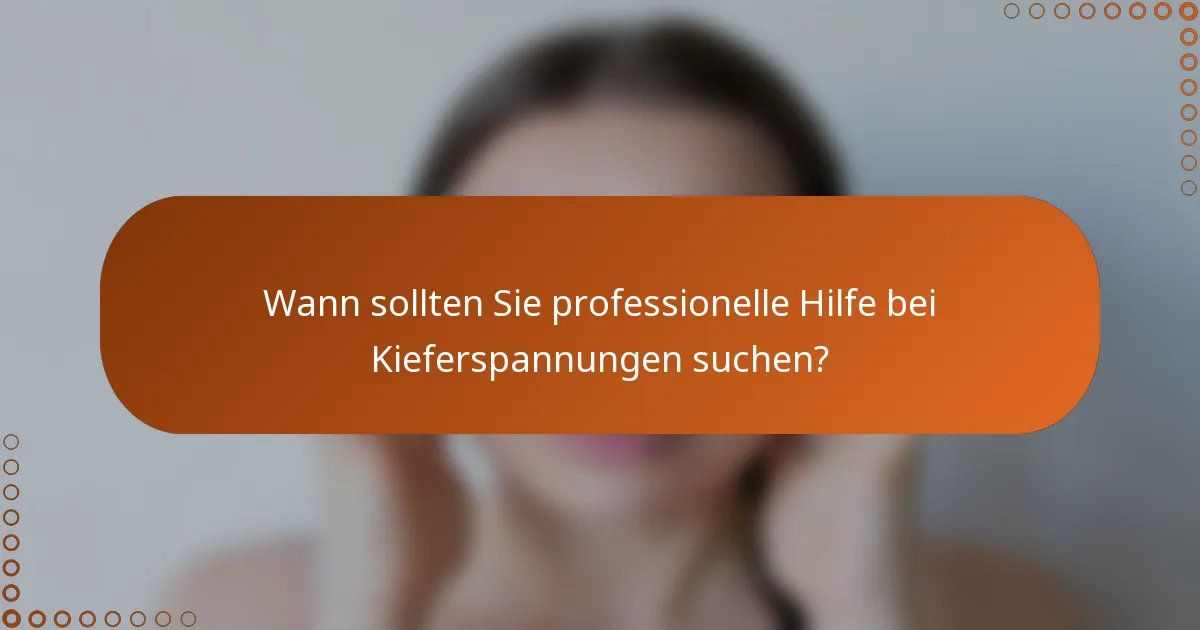 Wann sollten Sie professionelle Hilfe bei Kieferspannungen suchen?
