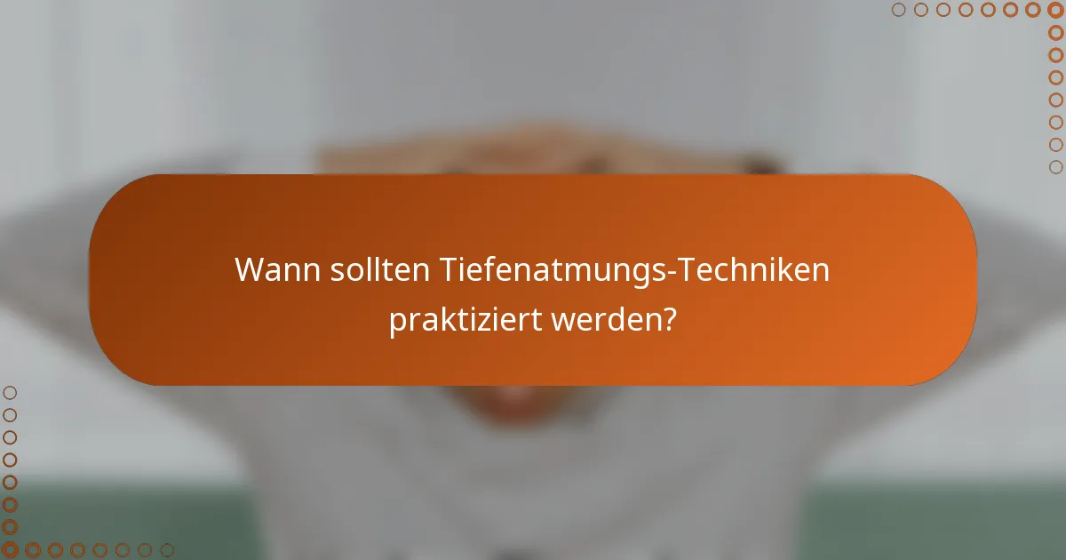 Wann sollten Tiefenatmungs-Techniken praktiziert werden?