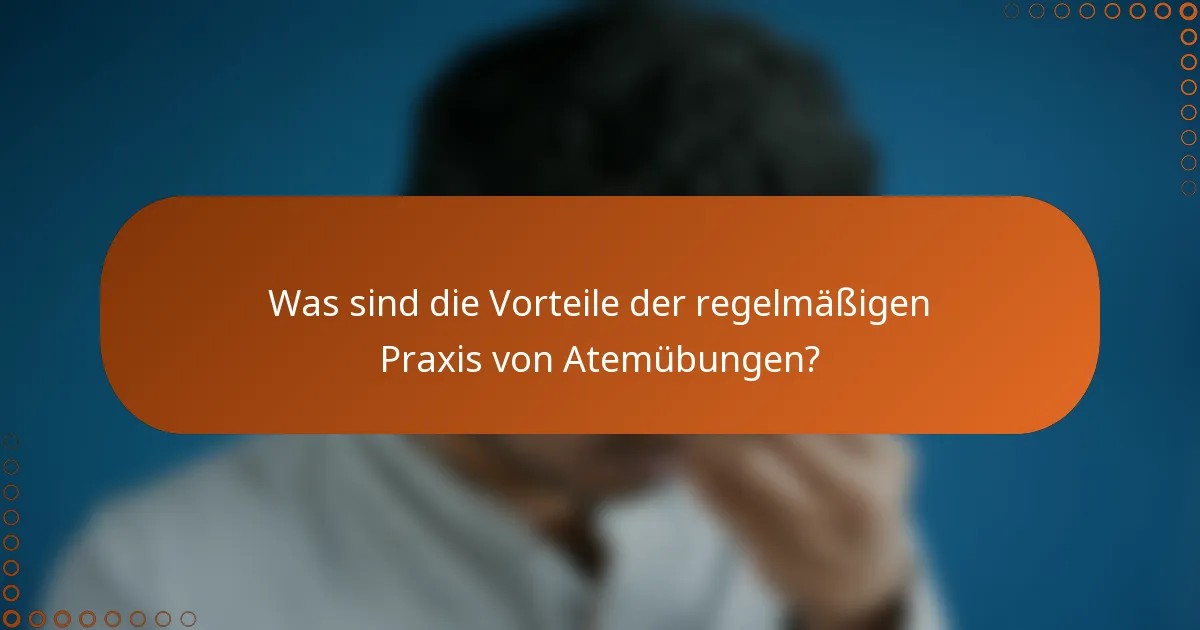 Was sind die Vorteile der regelmäßigen Praxis von Atemübungen?