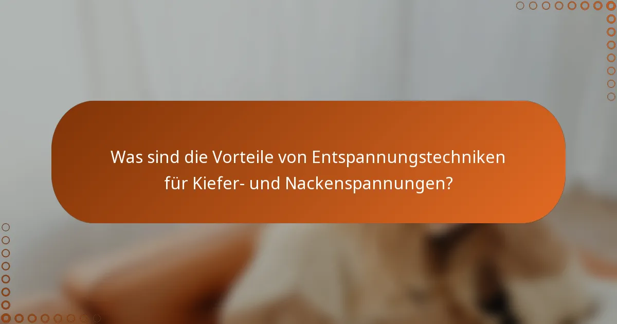 Was sind die Vorteile von Entspannungstechniken für Kiefer- und Nackenspannungen?
