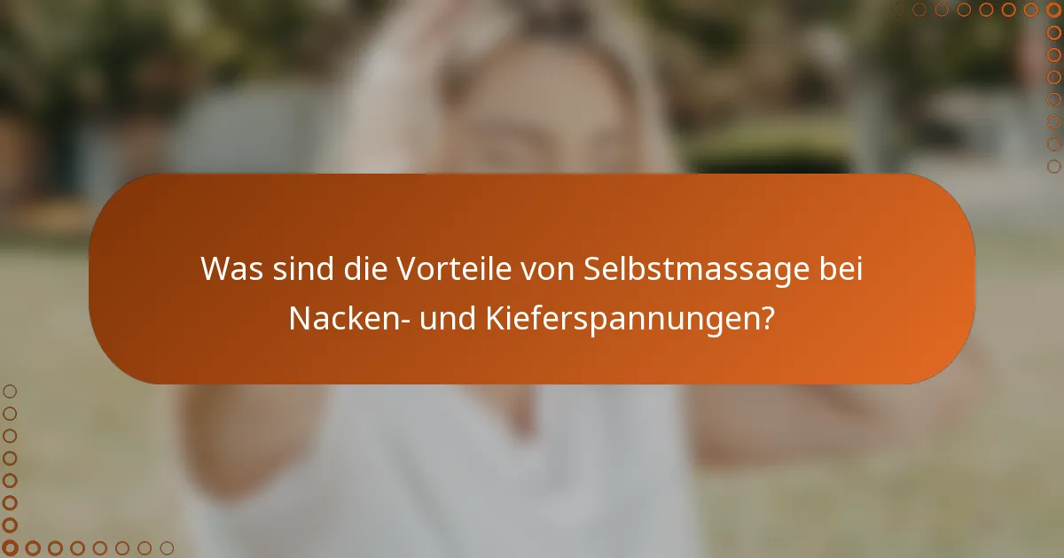Was sind die Vorteile von Selbstmassage bei Nacken- und Kieferspannungen?