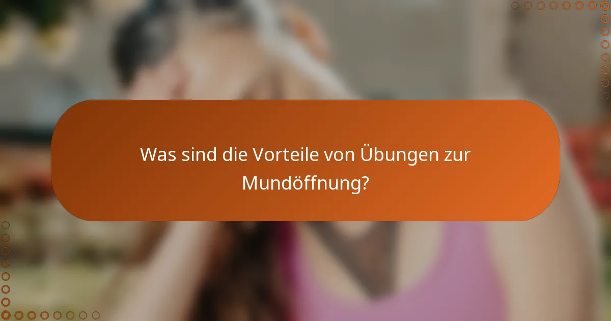 Was sind die Vorteile von Übungen zur Mundöffnung?