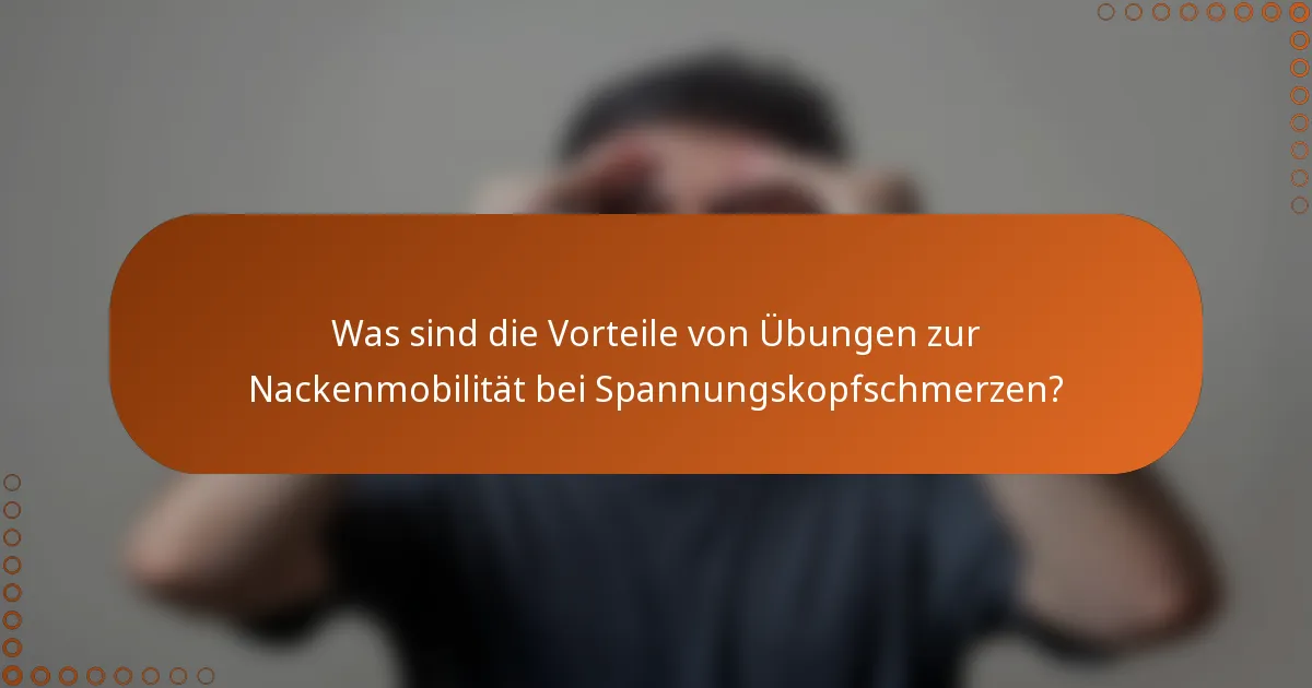 Was sind die Vorteile von Übungen zur Nackenmobilität bei Spannungskopfschmerzen?