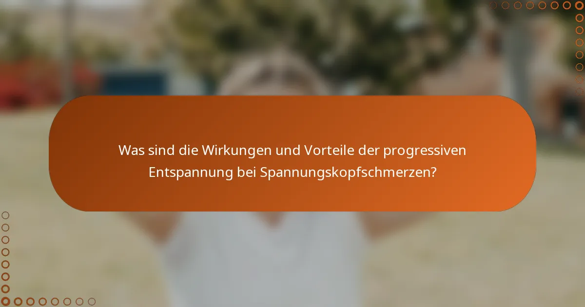 Was sind die Wirkungen und Vorteile der progressiven Entspannung bei Spannungskopfschmerzen?