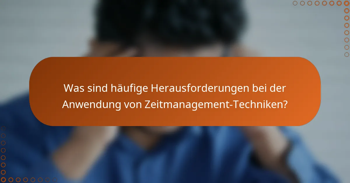Was sind häufige Herausforderungen bei der Anwendung von Zeitmanagement-Techniken?