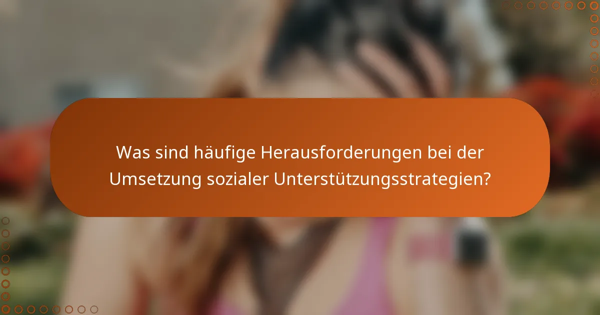 Was sind häufige Herausforderungen bei der Umsetzung sozialer Unterstützungsstrategien?