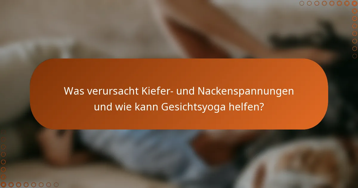 Was verursacht Kiefer- und Nackenspannungen und wie kann Gesichtsyoga helfen?