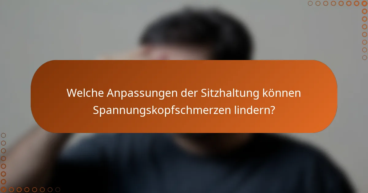 Welche Anpassungen der Sitzhaltung können Spannungskopfschmerzen lindern?