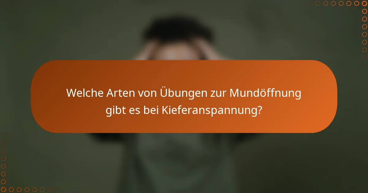 Welche Arten von Übungen zur Mundöffnung gibt es bei Kieferanspannung?