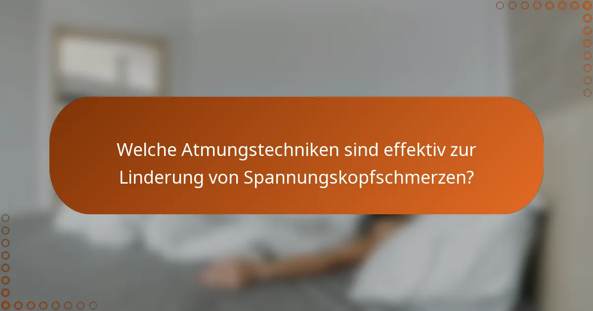 Welche Atmungstechniken sind effektiv zur Linderung von Spannungskopfschmerzen?