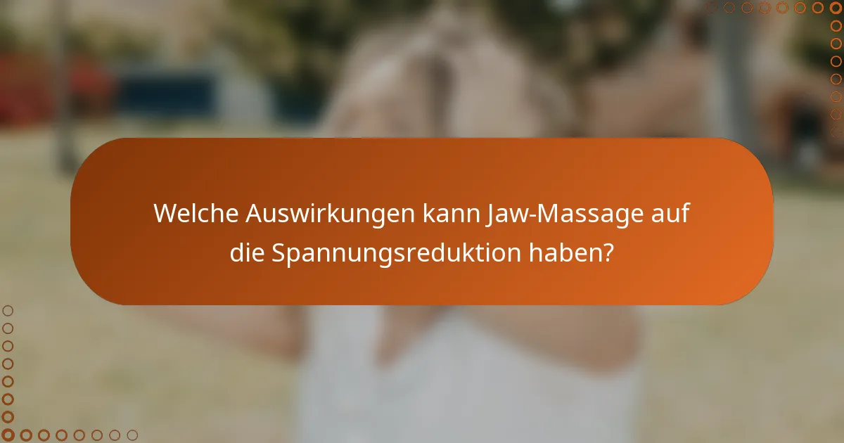Welche Auswirkungen kann Jaw-Massage auf die Spannungsreduktion haben?