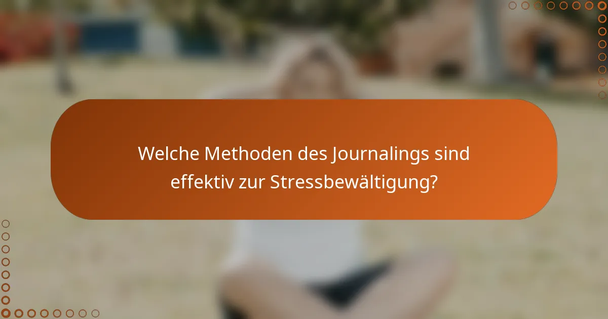 Welche Methoden des Journalings sind effektiv zur Stressbewältigung?