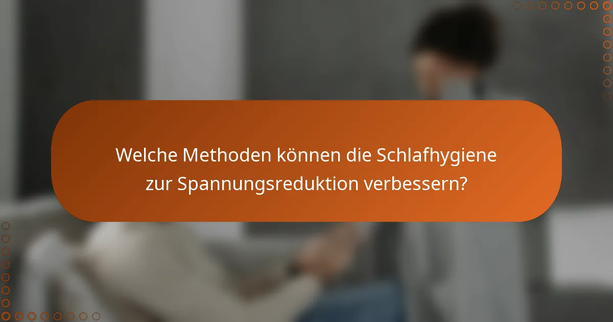 Welche Methoden können die Schlafhygiene zur Spannungsreduktion verbessern?