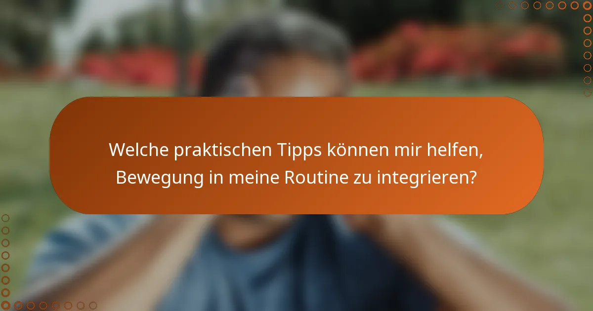 Welche praktischen Tipps können mir helfen, Bewegung in meine Routine zu integrieren?
