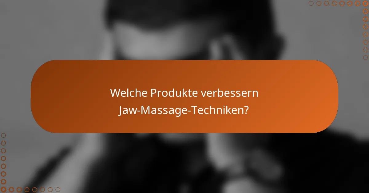 Welche Produkte verbessern Jaw-Massage-Techniken?