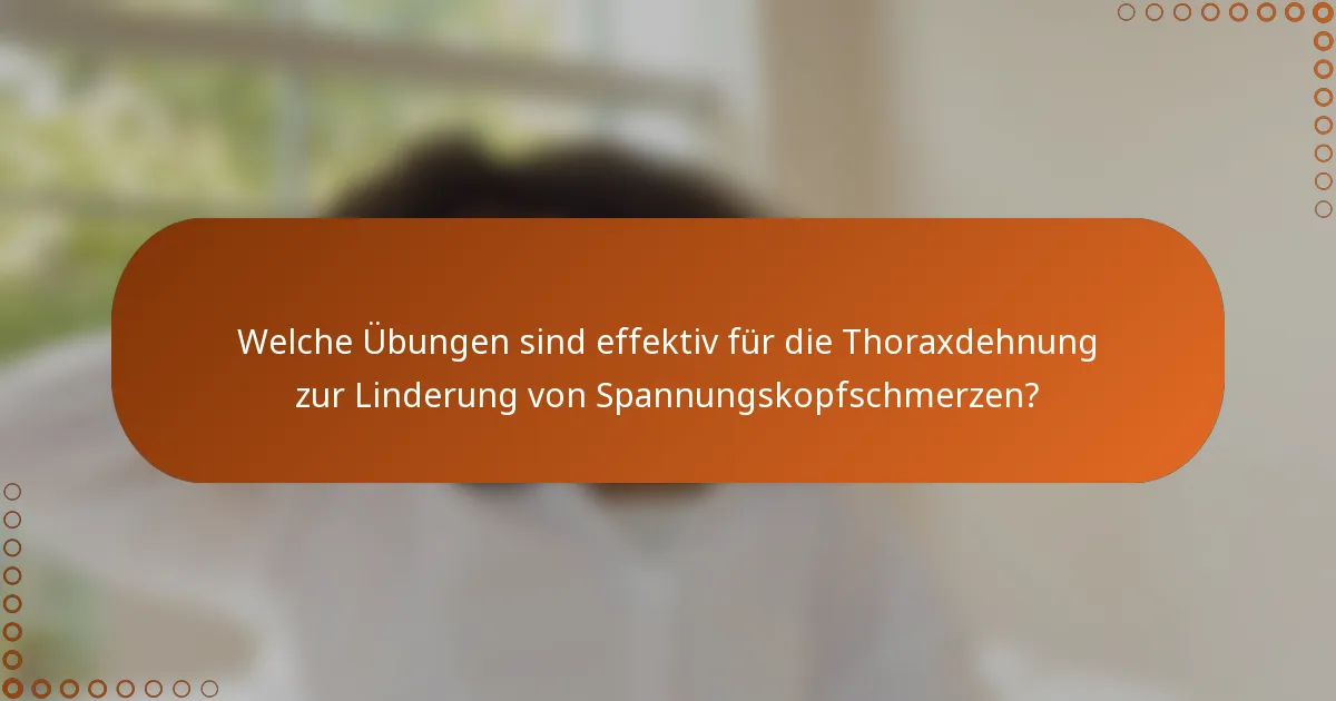 Welche Übungen sind effektiv für die Thoraxdehnung zur Linderung von Spannungskopfschmerzen?
