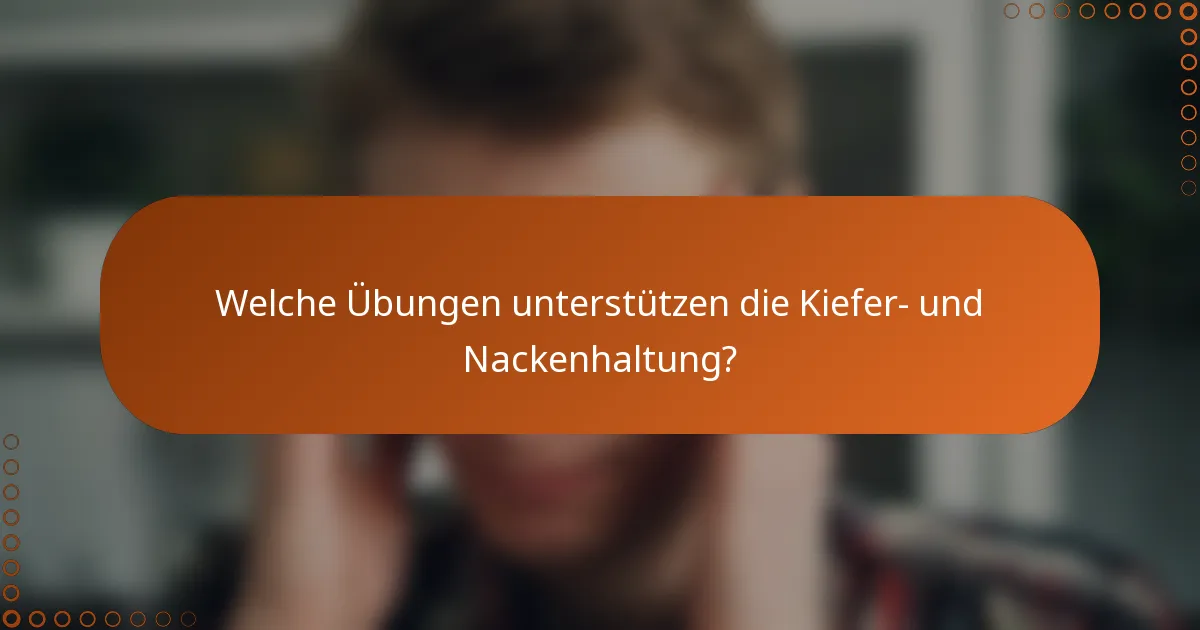 Welche Übungen unterstützen die Kiefer- und Nackenhaltung?