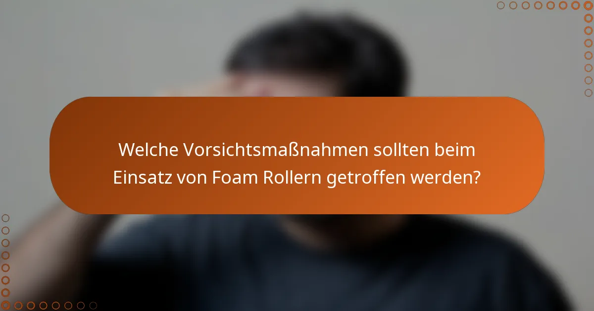 Welche Vorsichtsmaßnahmen sollten beim Einsatz von Foam Rollern getroffen werden?