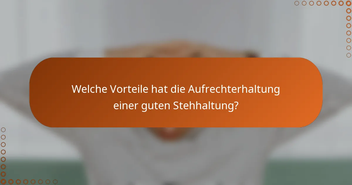 Welche Vorteile hat die Aufrechterhaltung einer guten Stehhaltung?
