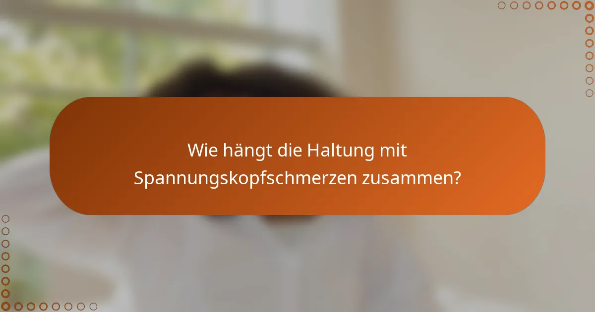 Wie hängt die Haltung mit Spannungskopfschmerzen zusammen?
