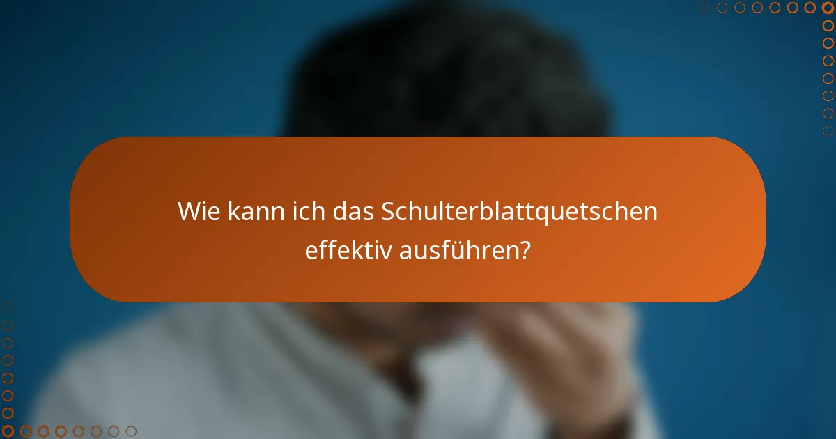 Wie kann ich das Schulterblattquetschen effektiv ausführen?