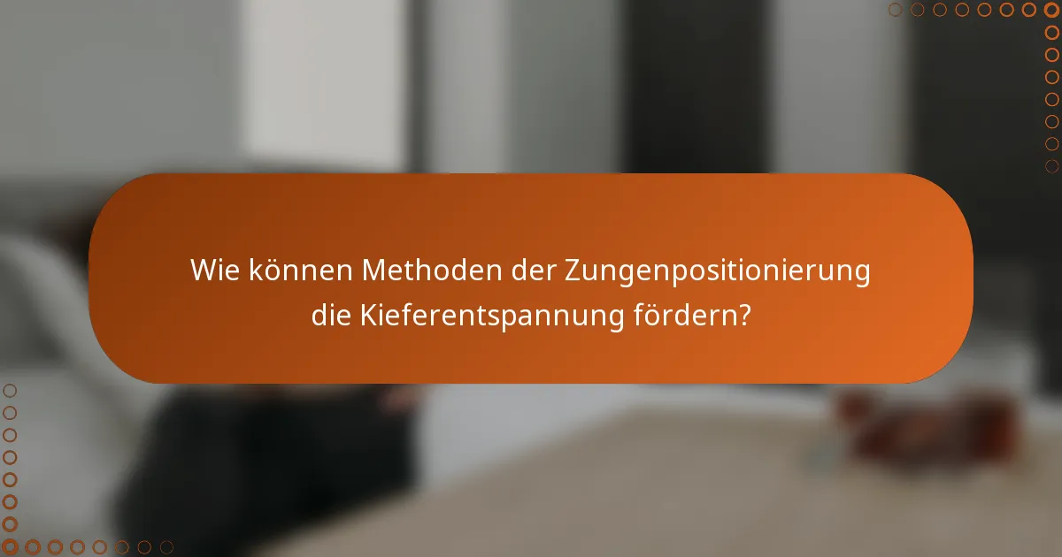 Wie können Methoden der Zungenpositionierung die Kieferentspannung fördern?