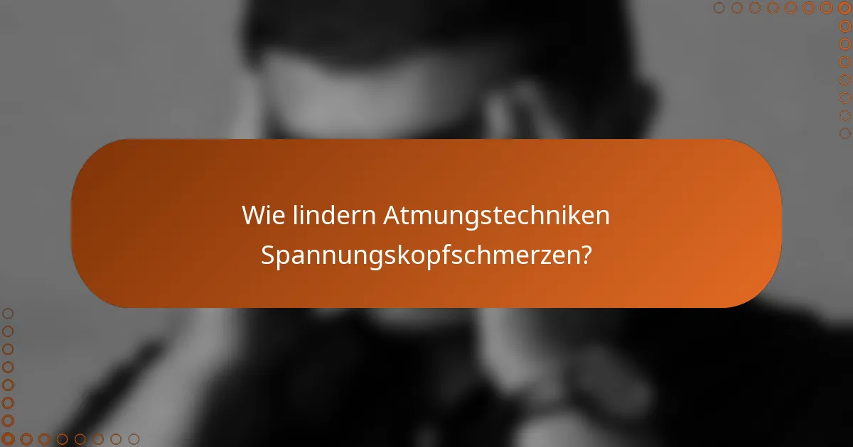 Wie lindern Atmungstechniken Spannungskopfschmerzen?