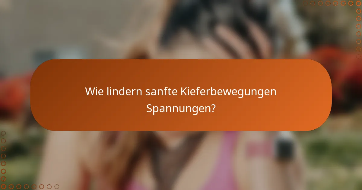 Wie lindern sanfte Kieferbewegungen Spannungen?