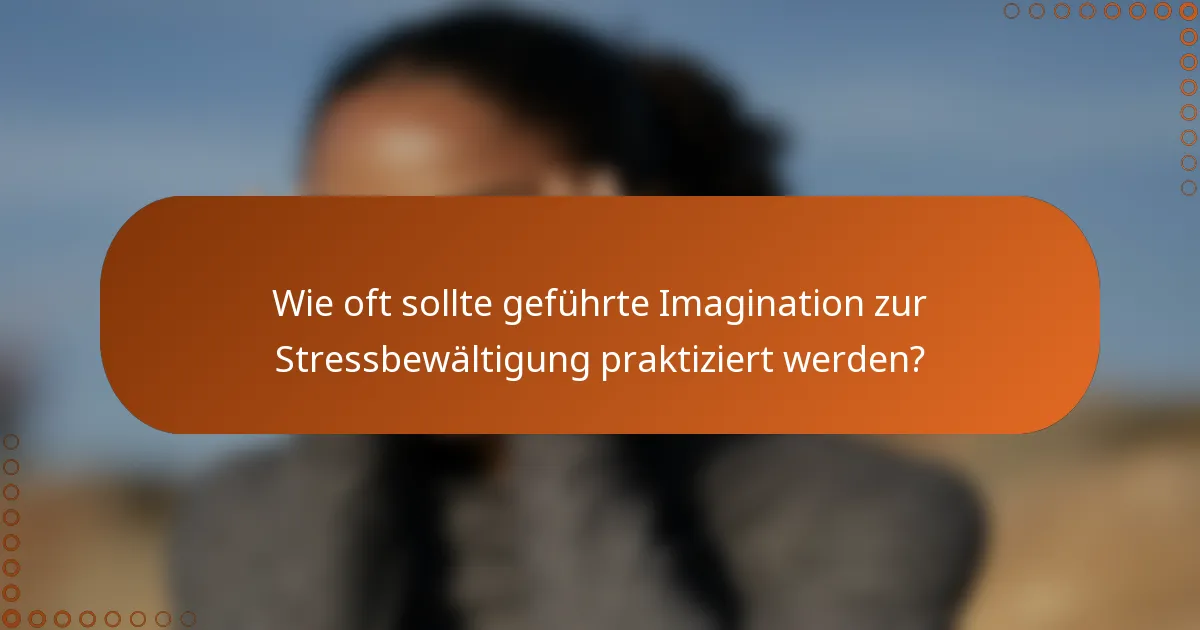 Wie oft sollte geführte Imagination zur Stressbewältigung praktiziert werden?