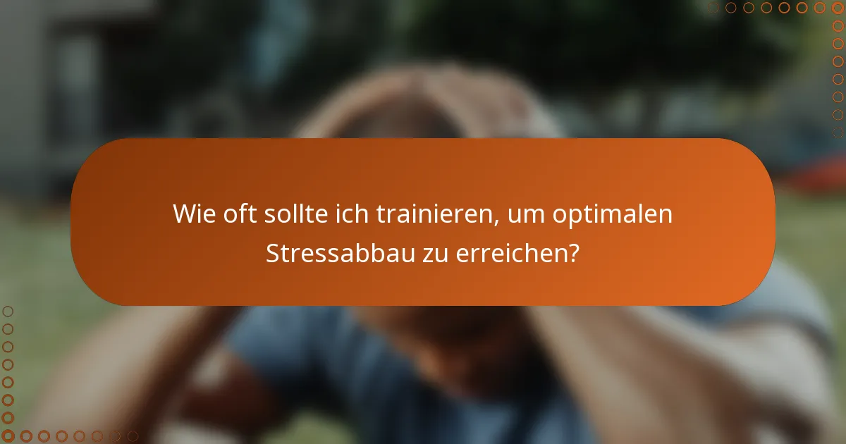 Wie oft sollte ich trainieren, um optimalen Stressabbau zu erreichen?