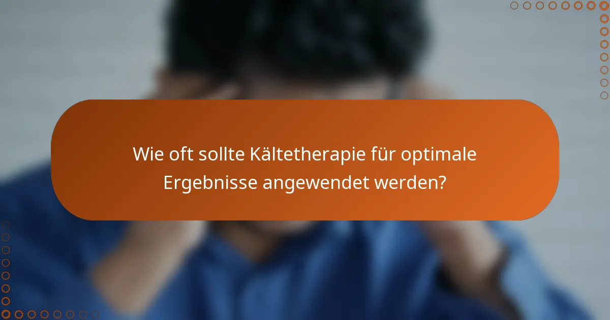 Wie oft sollte Kältetherapie für optimale Ergebnisse angewendet werden?
