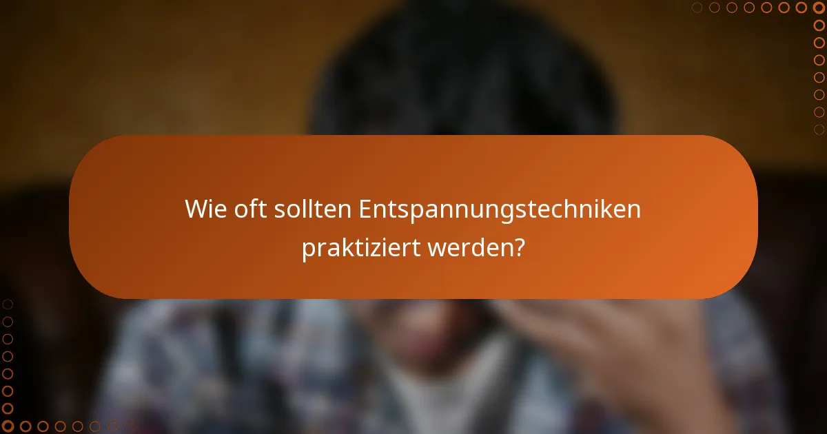 Wie oft sollten Entspannungstechniken praktiziert werden?