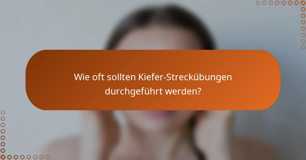 Wie oft sollten Kiefer-Streckübungen durchgeführt werden?