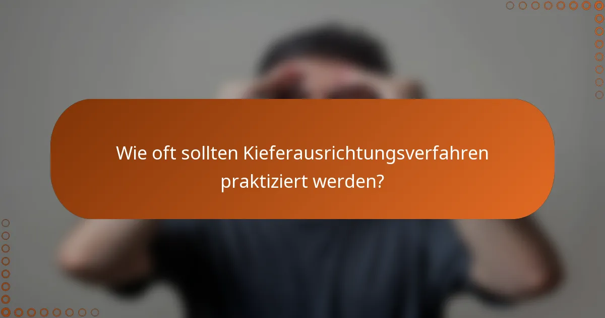 Wie oft sollten Kieferausrichtungsverfahren praktiziert werden?