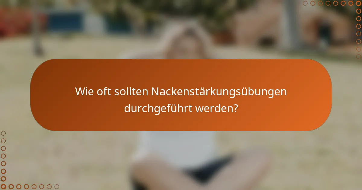Wie oft sollten Nackenstärkungsübungen durchgeführt werden?