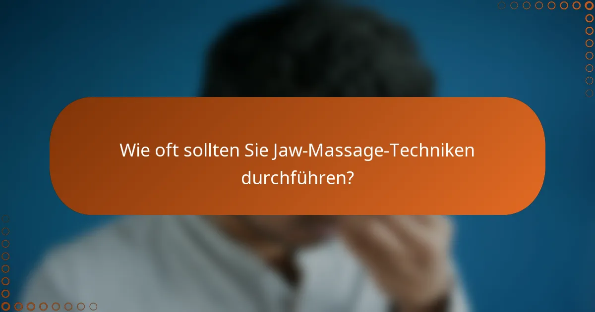 Wie oft sollten Sie Jaw-Massage-Techniken durchführen?