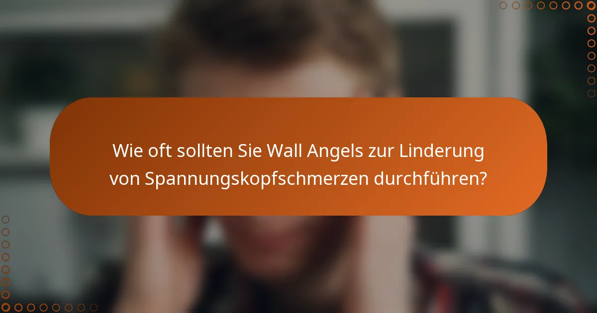 Wie oft sollten Sie Wall Angels zur Linderung von Spannungskopfschmerzen durchführen?