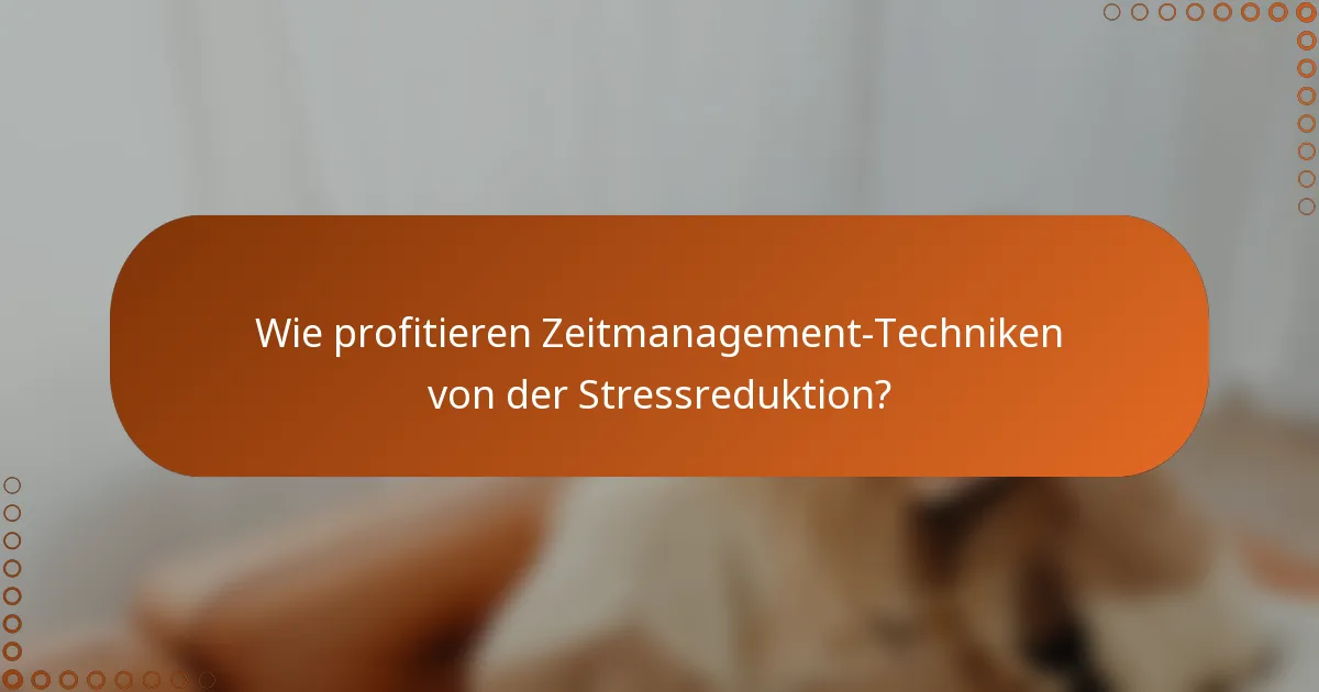 Wie profitieren Zeitmanagement-Techniken von der Stressreduktion?