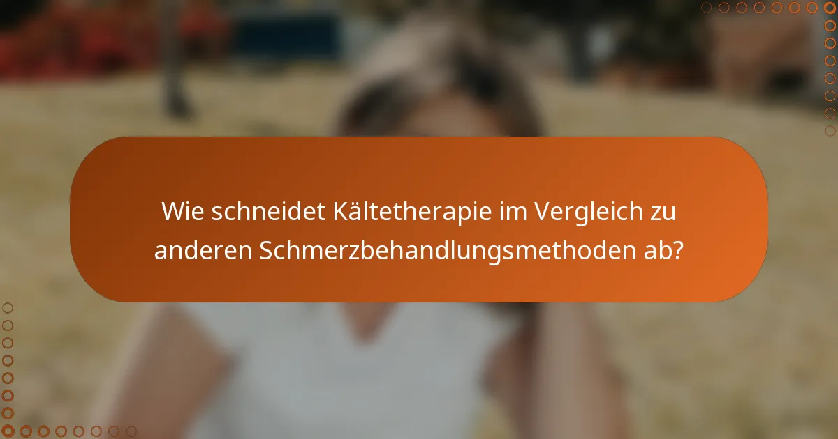 Wie schneidet Kältetherapie im Vergleich zu anderen Schmerzbehandlungsmethoden ab?